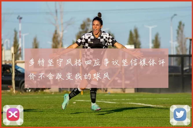 多特坚守风格回应争议坚信媒体评价不会改变我的球风
